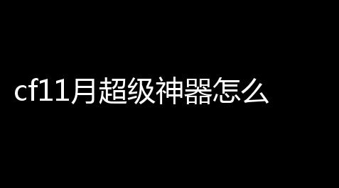 cf11月超级神器怎么邀请人(cf活动如何大捷分享给好友)_十字架透视直装
