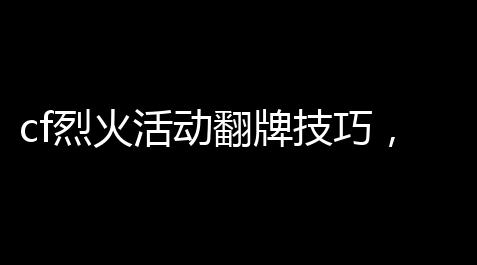 cf烈火活动翻牌技巧，轻快变“翻牌王”
	！_向僵尸开炮抢寰球脚本下载中文版