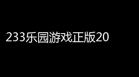 233乐园游戏正版2025v47700-4778767 人气热度：30℃_开心消消乐辅助挂