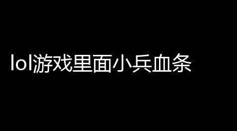 lol游戏里面小兵血条模糊玩LOL人物移动会有点模糊的黑影,小兵血条也会有点,_无畏契约脚本刷经验
