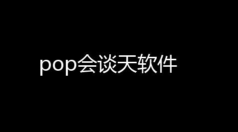 pop会谈天软件_尘白禁区官网